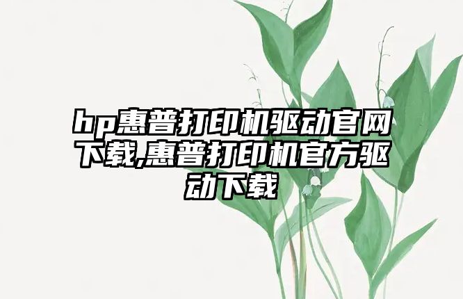 hp惠普打印機驅動官網下載,惠普打印機官方驅動下載