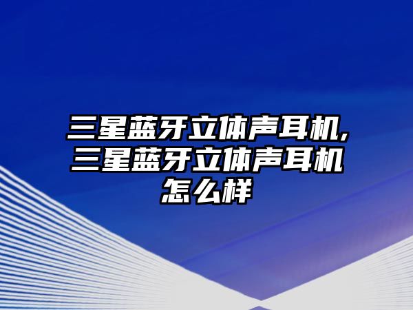 三星藍(lán)牙立體聲耳機,三星藍(lán)牙立體聲耳機怎么樣