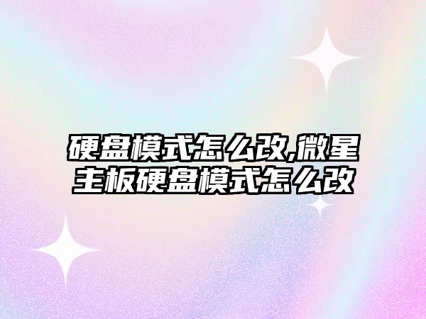 硬盤模式怎么改,微星主板硬盤模式怎么改