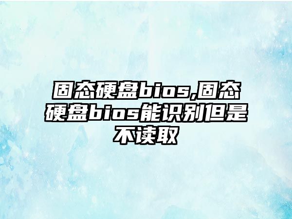 固態硬盤bios,固態硬盤bios能識別但是不讀取