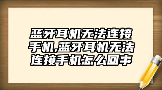 藍(lán)牙耳機(jī)無(wú)法連接手機(jī),藍(lán)牙耳機(jī)無(wú)法連接手機(jī)怎么回事