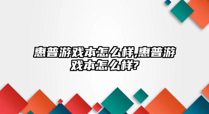 惠普游戲本怎么樣,惠普游戲本怎么樣?