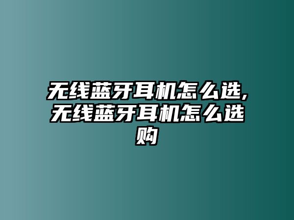 無線藍(lán)牙耳機(jī)怎么選,無線藍(lán)牙耳機(jī)怎么選購(gòu)