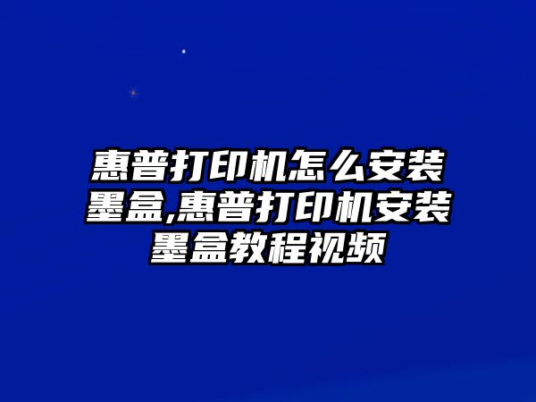 惠普打印機怎么安裝墨盒,惠普打印機安裝墨盒教程視頻