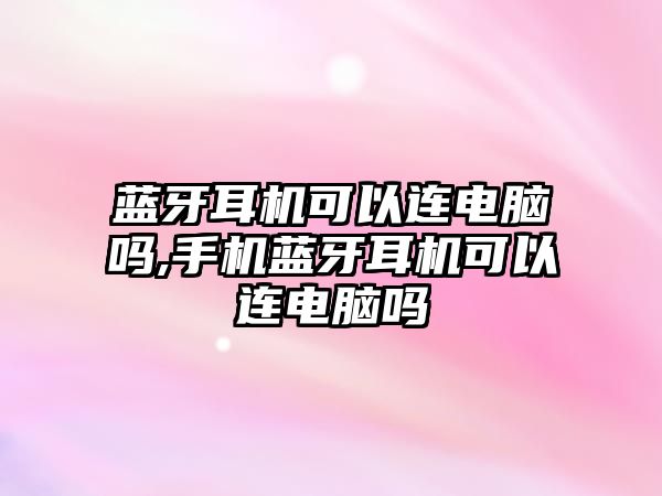 藍(lán)牙耳機可以連電腦嗎,手機藍(lán)牙耳機可以連電腦嗎