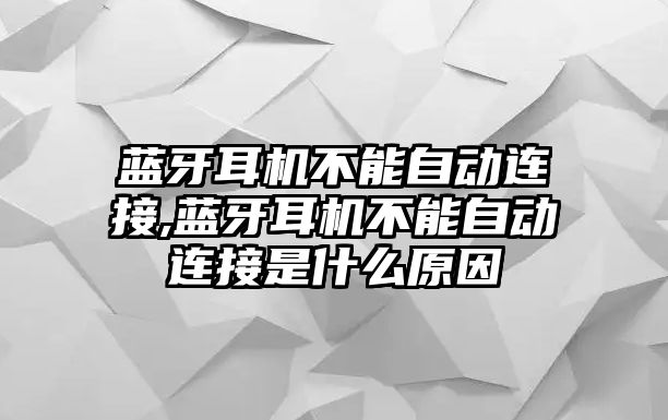 藍牙耳機不能自動連接,藍牙耳機不能自動連接是什么原因