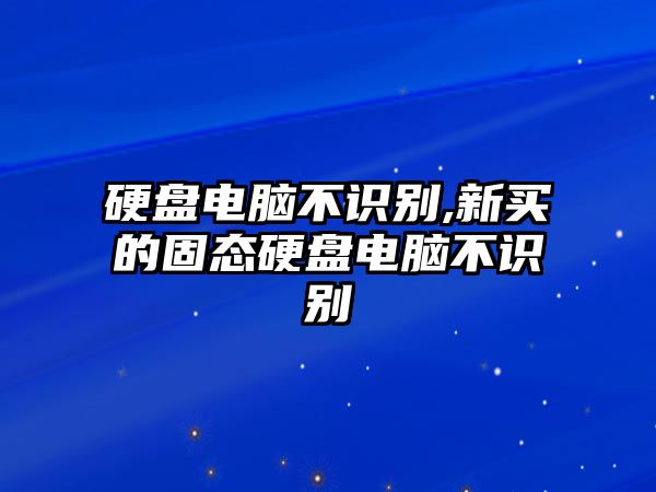 硬盤電腦不識別,新買的固態硬盤電腦不識別