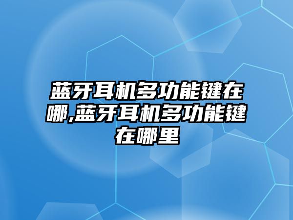 藍牙耳機多功能鍵在哪,藍牙耳機多功能鍵在哪里