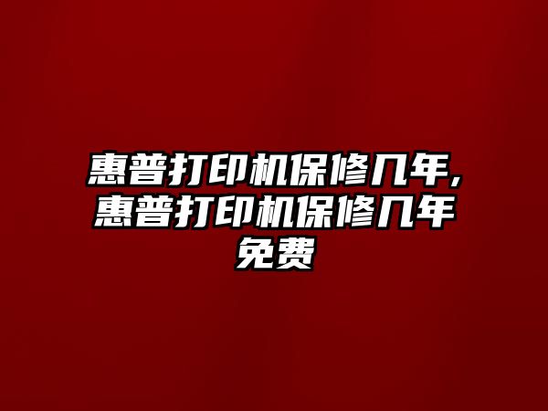 惠普打印機保修幾年,惠普打印機保修幾年免費