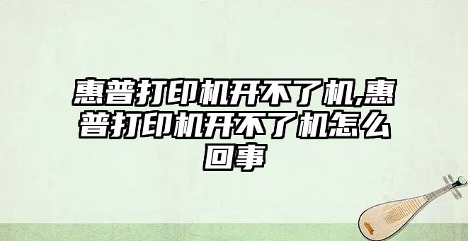 惠普打印機開不了機,惠普打印機開不了機怎么回事