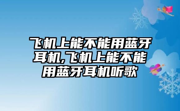 飛機上能不能用藍牙耳機,飛機上能不能用藍牙耳機聽歌