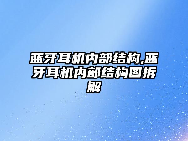 藍牙耳機內部結構,藍牙耳機內部結構圖拆解