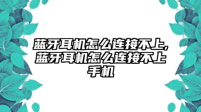 藍牙耳機怎么連接不上,藍牙耳機怎么連接不上手機