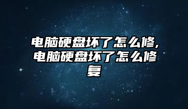 電腦硬盤壞了怎么修,電腦硬盤壞了怎么修復