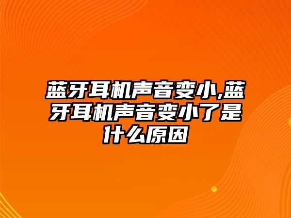 藍(lán)牙耳機聲音變小,藍(lán)牙耳機聲音變小了是什么原因