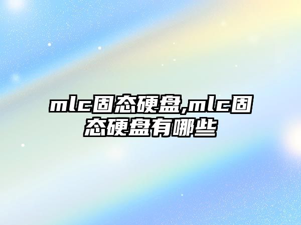 mlc固態(tài)硬盤(pán),mlc固態(tài)硬盤(pán)有哪些