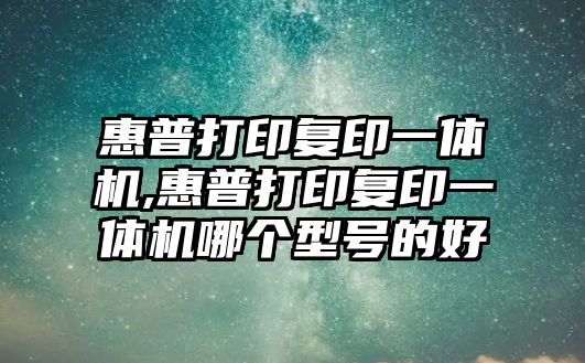 惠普打印復印一體機,惠普打印復印一體機哪個型號的好