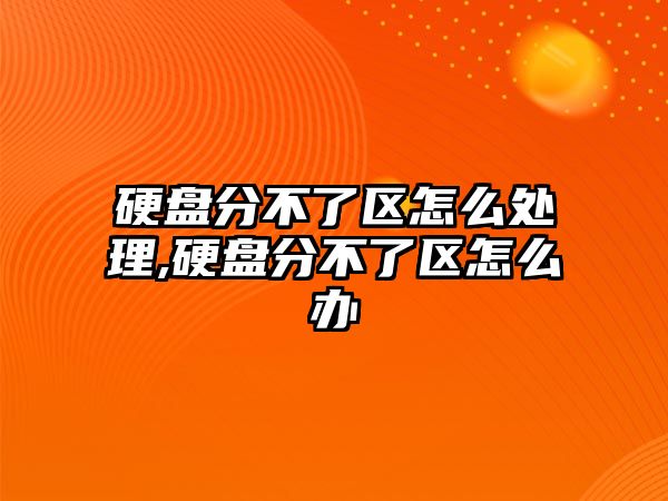 硬盤(pán)分不了區(qū)怎么處理,硬盤(pán)分不了區(qū)怎么辦