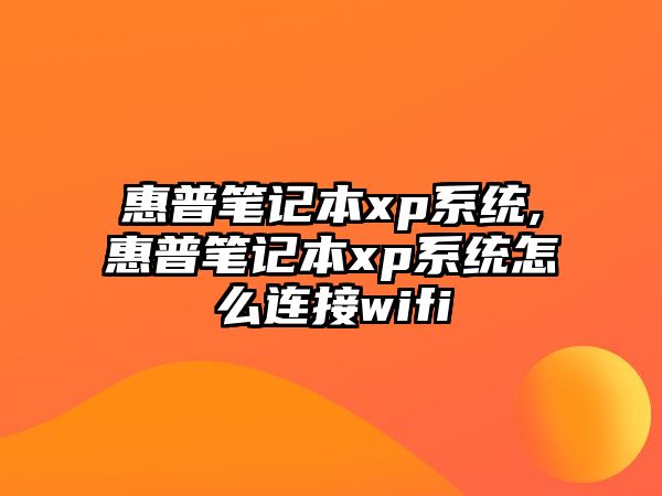 惠普筆記本xp系統,惠普筆記本xp系統怎么連接wifi