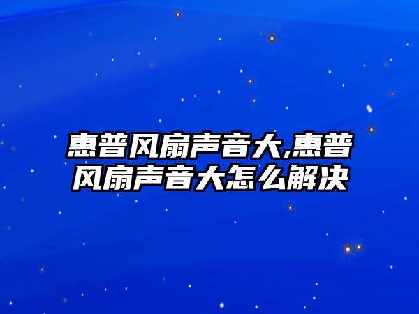 惠普風扇聲音大,惠普風扇聲音大怎么解決