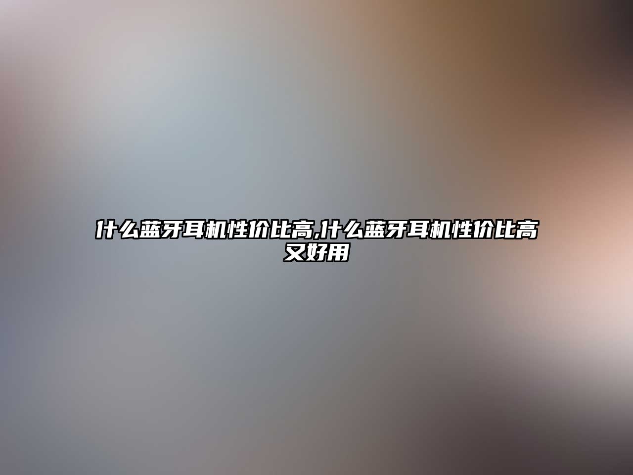 什么藍牙耳機性價比高,什么藍牙耳機性價比高又好用