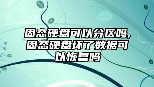 固態硬盤可以分區嗎,固態硬盤壞了數據可以恢復嗎