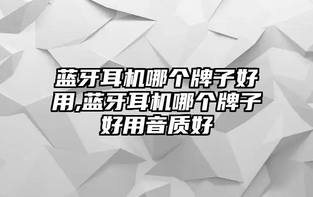 藍牙耳機哪個牌子好用,藍牙耳機哪個牌子好用音質好