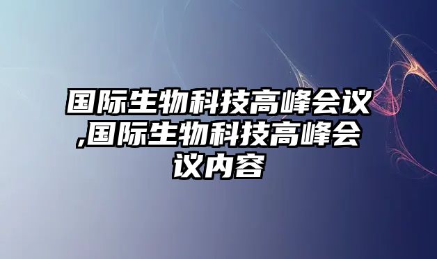 國際生物科技高峰會議,國際生物科技高峰會議內容