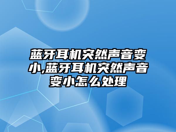 藍牙耳機突然聲音變小,藍牙耳機突然聲音變小怎么處理