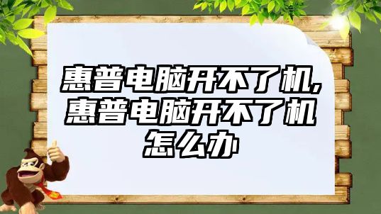 惠普電腦開不了機,惠普電腦開不了機怎么辦