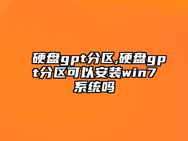 硬盤gpt分區(qū),硬盤gpt分區(qū)可以安裝win7系統(tǒng)嗎