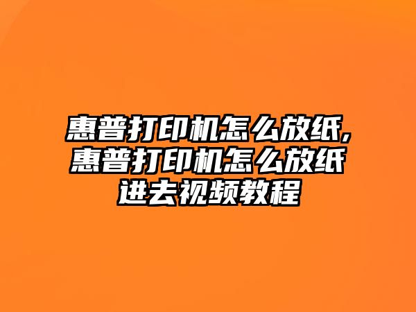 惠普打印機怎么放紙,惠普打印機怎么放紙進去視頻教程