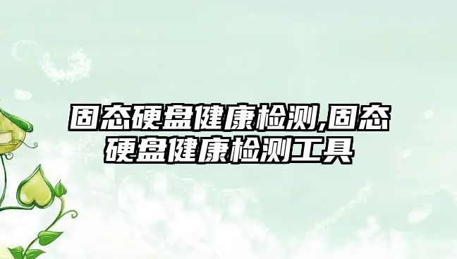 固態硬盤健康檢測,固態硬盤健康檢測工具