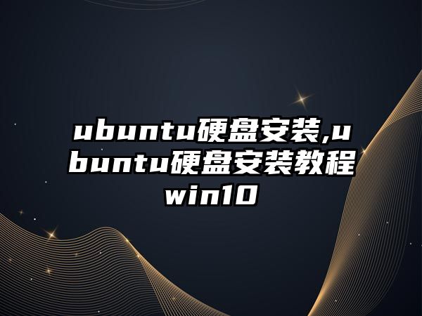 ubuntu硬盤安裝,ubuntu硬盤安裝教程win10