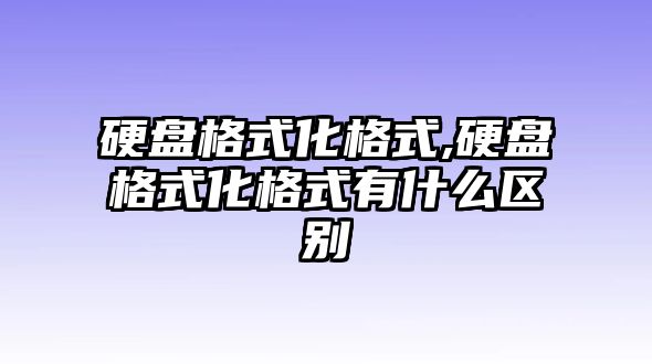 硬盤格式化格式,硬盤格式化格式有什么區別