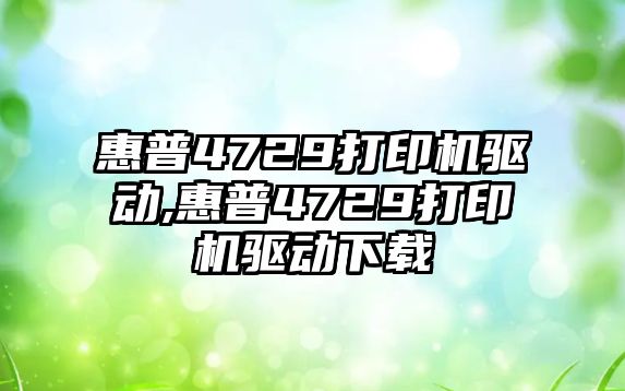 惠普4729打印機(jī)驅(qū)動,惠普4729打印機(jī)驅(qū)動下載