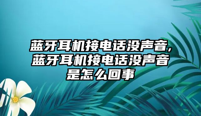 藍牙耳機接電話沒聲音,藍牙耳機接電話沒聲音是怎么回事