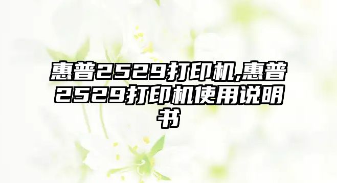 惠普2529打印機(jī),惠普2529打印機(jī)使用說(shuō)明書(shū)