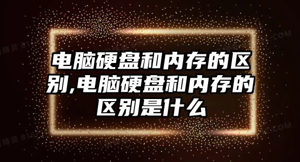 電腦硬盤和內(nèi)存的區(qū)別,電腦硬盤和內(nèi)存的區(qū)別是什么