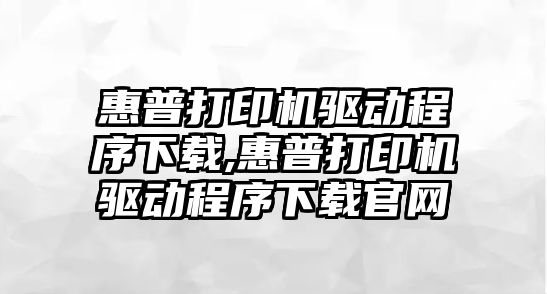 惠普打印機驅動程序下載,惠普打印機驅動程序下載官網