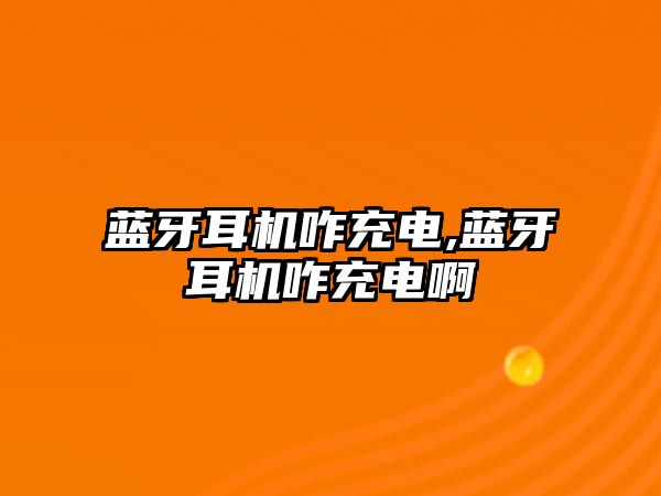 藍牙耳機咋充電,藍牙耳機咋充電啊