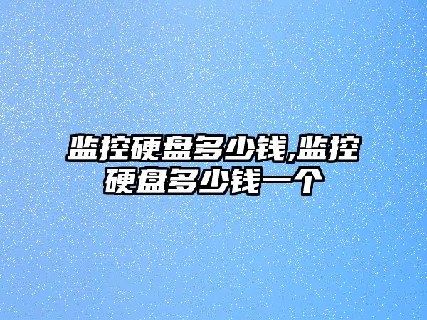 監控硬盤多少錢,監控硬盤多少錢一個