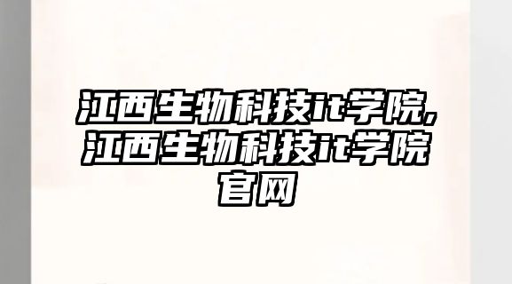 江西生物科技it學院,江西生物科技it學院官網