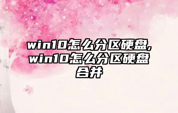 win10怎么分區硬盤,win10怎么分區硬盤合并