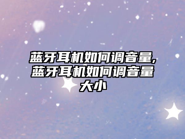 藍牙耳機如何調音量,藍牙耳機如何調音量大小