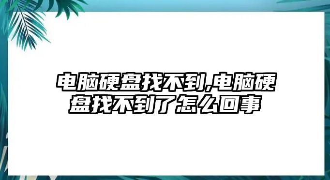 電腦硬盤找不到,電腦硬盤找不到了怎么回事