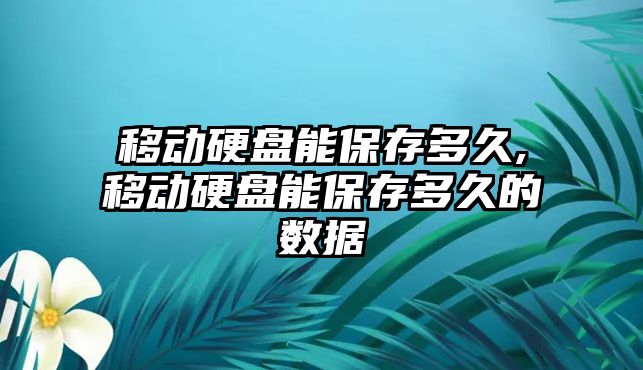 移動硬盤能保存多久,移動硬盤能保存多久的數(shù)據(jù)