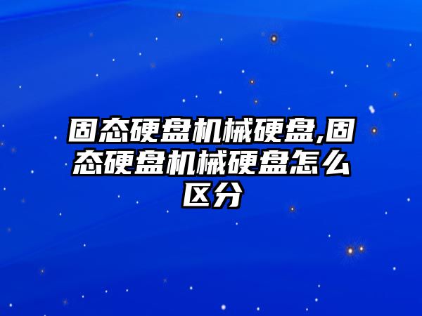 固態硬盤機械硬盤,固態硬盤機械硬盤怎么區分