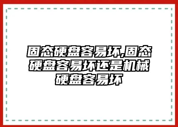 固態(tài)硬盤(pán)容易壞,固態(tài)硬盤(pán)容易壞還是機(jī)械硬盤(pán)容易壞