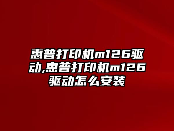 惠普打印機m126驅動,惠普打印機m126驅動怎么安裝